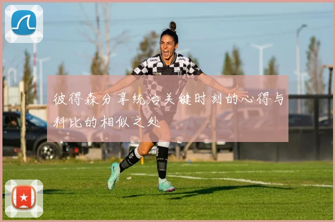 彼得森分享统治关键时刻的心得与科比的相似之处