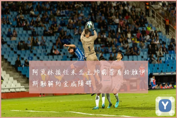 阿莫林接任米兰主帅前景看好雅伊斯勒解约金成障碍