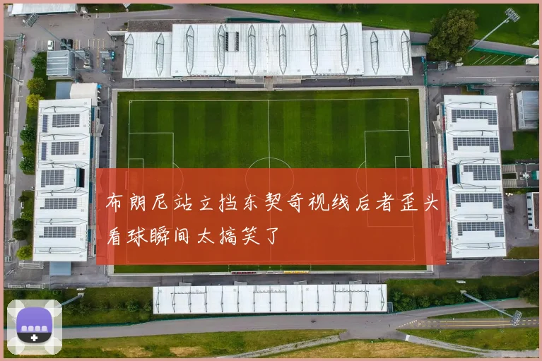 布朗尼站立挡东契奇视线后者歪头看球瞬间太搞笑了