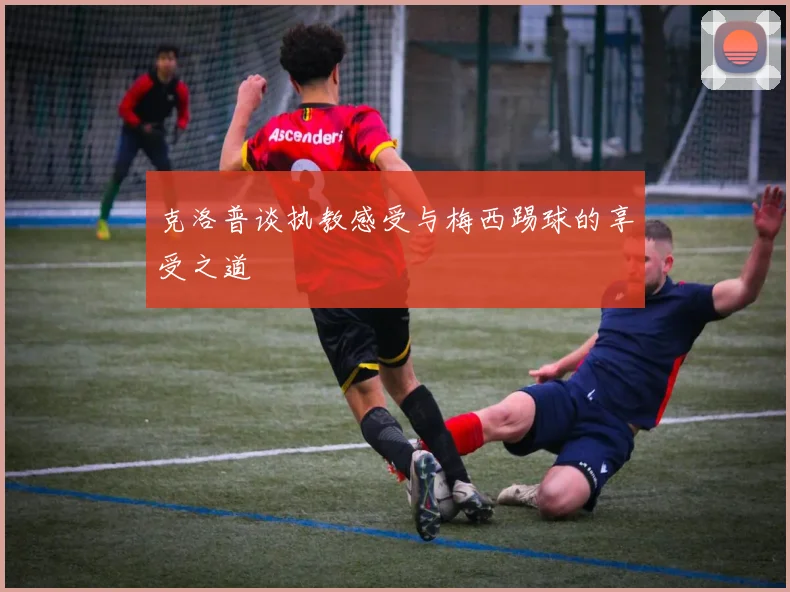 克洛普谈执教感受与梅西踢球的享受之道